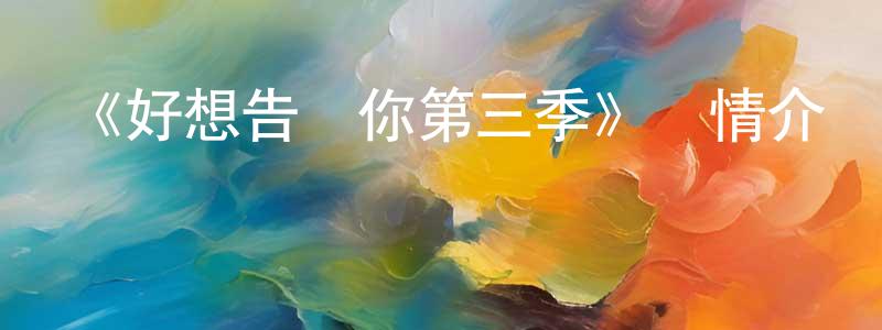 曹金富的網絡影視資源,《好想告訴你第三季》詳情介紹_好想告訴你第三季已完結在線觀看_好想告訴你第三季迅雷下載_日漫